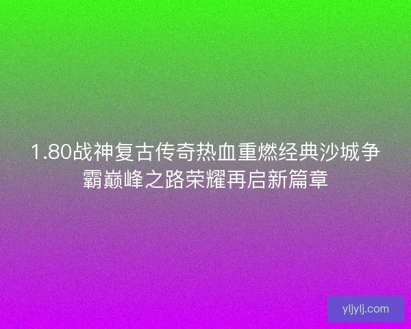 1.80战神复古传奇热血重燃经典沙城争霸巅峰之路荣耀再启新篇章