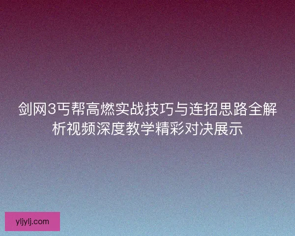 剑网3丐帮高燃实战技巧与连招思路全解析视频深度教学精彩对决展示