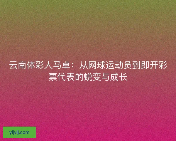 云南体彩人马卓：从网球运动员到即开彩票代表的蜕变与成长
