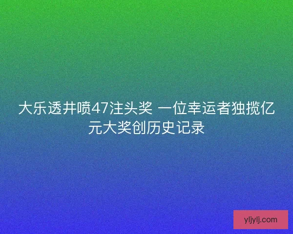 大乐透井喷47注头奖 一位幸运者独揽亿元大奖创历史记录